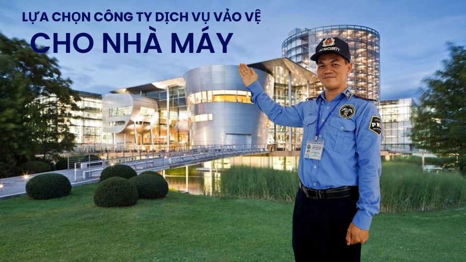 Cách Lựa Chọn Công Ty Bảo Vệ cho Nhà Máy